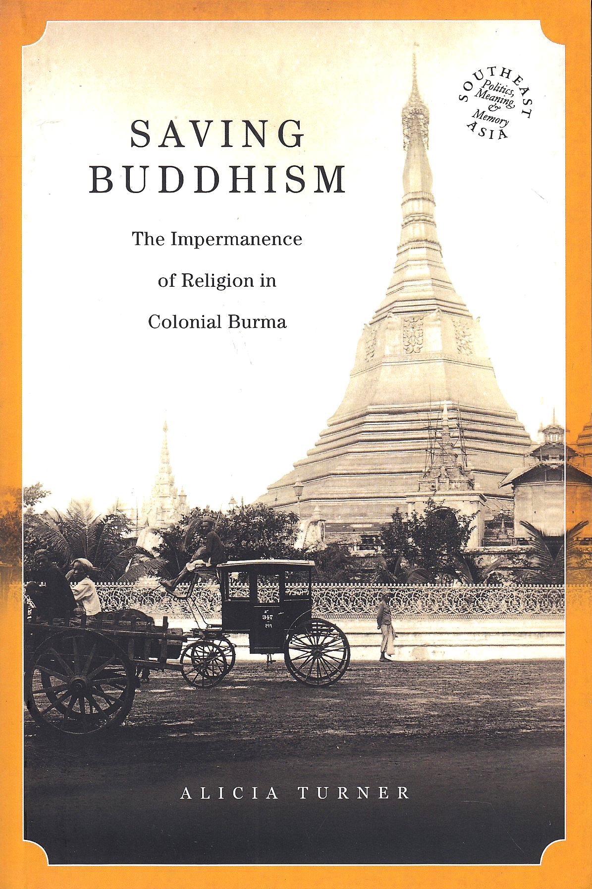 Saving Buddhism: the impermanence of religion in colonial Burma.