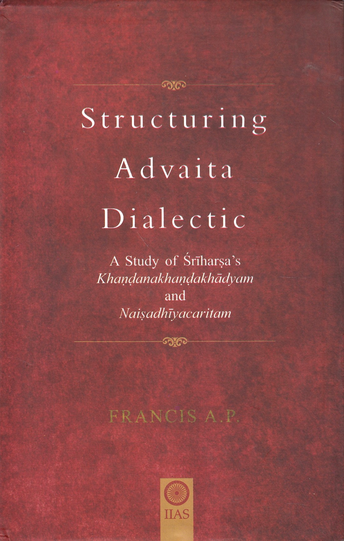 Structuring Advaita Dialectic: a study of Sriharsa's Khandanakhandakhadyam and Naisadhiyacaritam.
