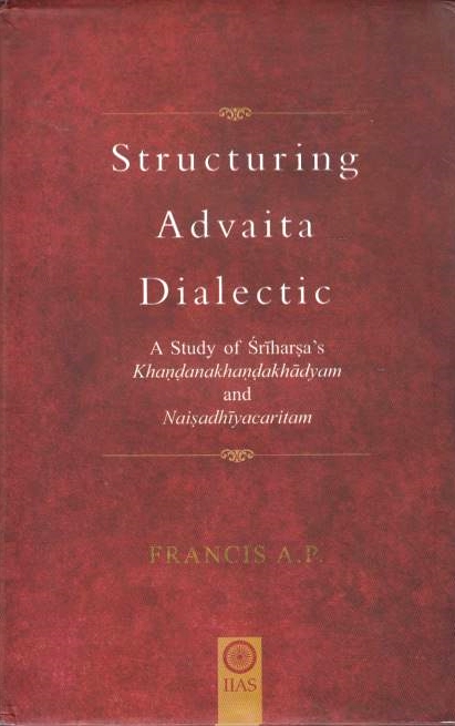 Structuring Advaita dialectic: a study of Sriharsa's Khandanakhandakhadyam and Naisadhiyacaritam.