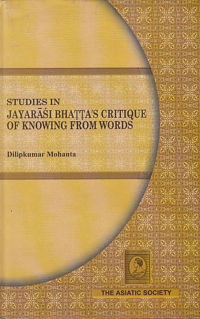 Studies in Jayarasi Bhatta's Critique of Knowing from Words: Tattvapaplavasimha, Sabdaprqamanyasta nirasah.