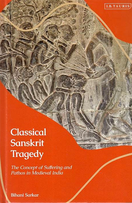 Classical Sanskrit Tragedy: the concept of suffering and pathos in medieval India.