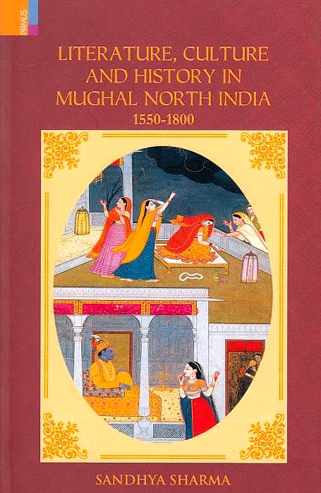 Literature, Culture and History in Mughal North India, 1550-1800.