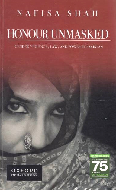 Honour Unmasked: gender violence, law, and power in Pakistan.
