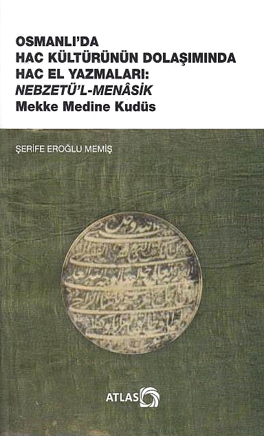 Osmanli'da Hac Kültürünün Dolasiminda Hac el Yazmalari: Nebzet:u'l-Menasik Mekke, Medine, Kudüs