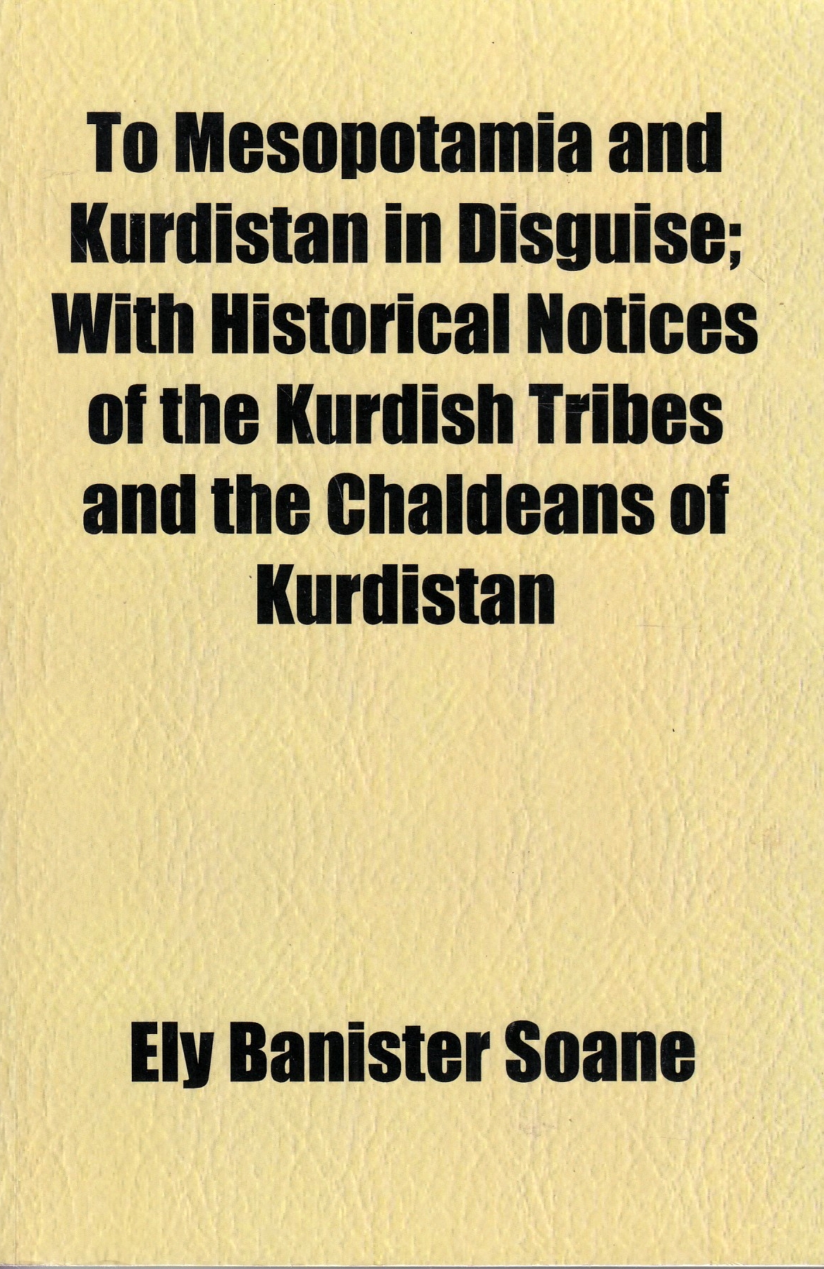 To Mesopotamia and Kurdistan in Disguise: with historical notices of the Kurdish tribes and the chaldeabs of Kurdistan.