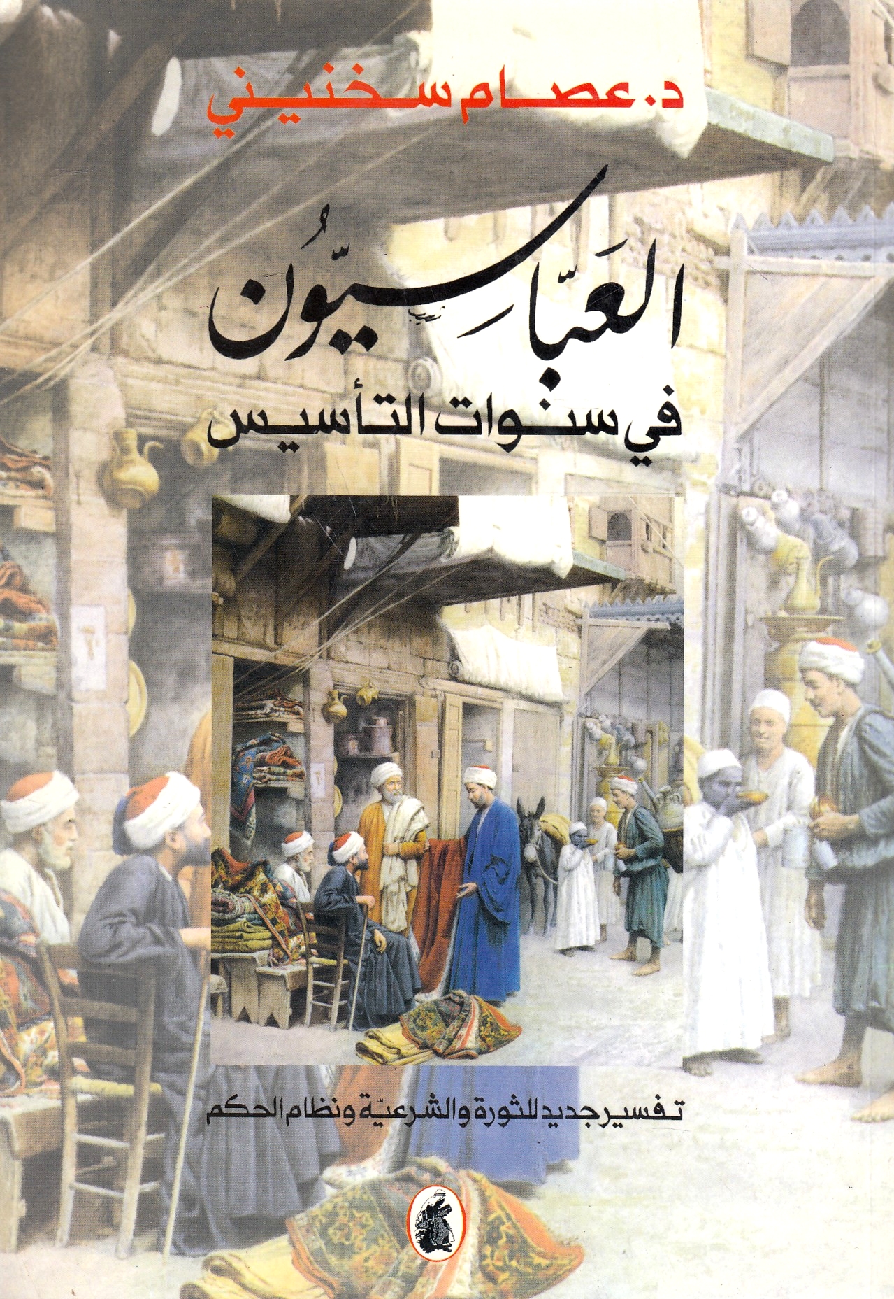 Al-'Abbasiyun fi Sanawat al-Ta'sis: tafsir jadid lil-thawrah wa al-shar'iyah wa nizam al-hukm