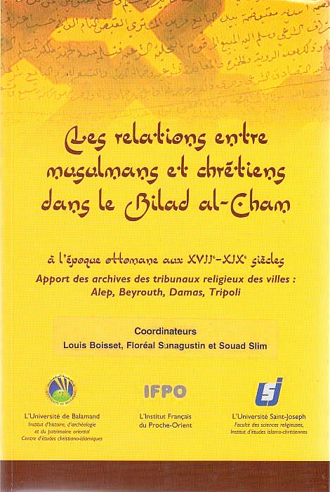 Les Relations entre Musulmans et Chretiens dans le Bilad al-Cham: a l'epoque ottomane aux XVIIe-XIXe siecles, apport des archives des tribunaux religieux des villes: