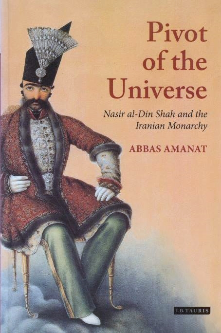 The Pivot of the Universe: Nasir al-Din Shah and the Iranian monarchy, 1831-1896.