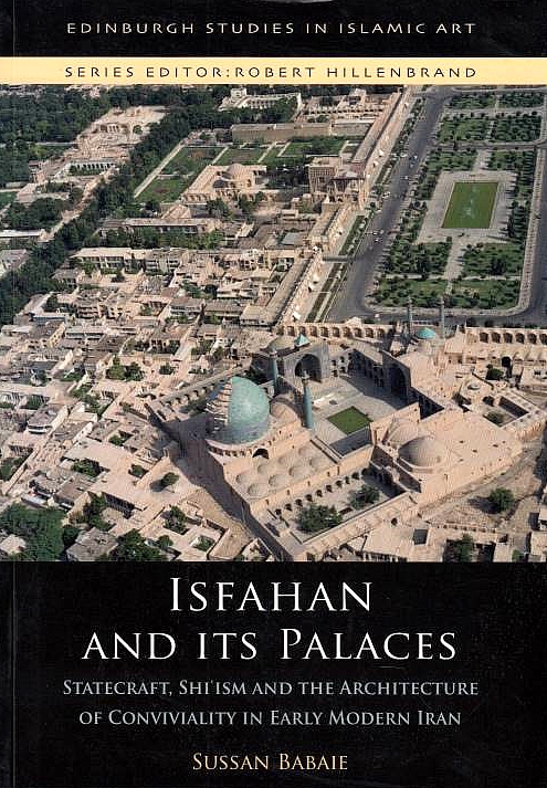 Isfahan and its Palace: statecraft, Shi'ism and the architecture of conviviality in early modern Iran.
