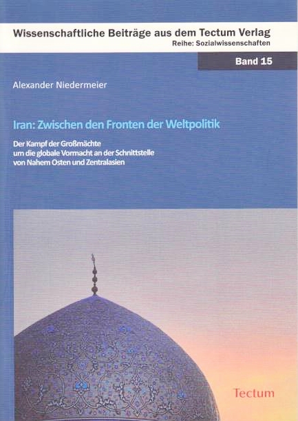 Iran: zwischen den fronten der weltpolitik : der kampf der groshm:achte um die globale vormacht an der schnittstelle von nahem osten und zentralasien;