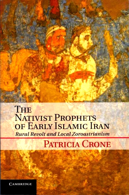 The Nativist Prophets of Early Islamic Iran: rural revolt and regional Zoroastrianism.