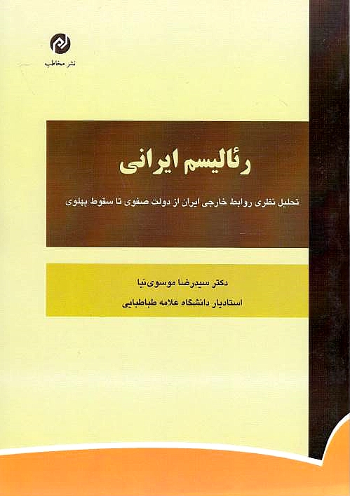 Re'alism-e Iran: tahlil-e nazari-ye ravabety-e khareji-ye Iran az doulat-e Safavi ta soqut-e Pahlavi