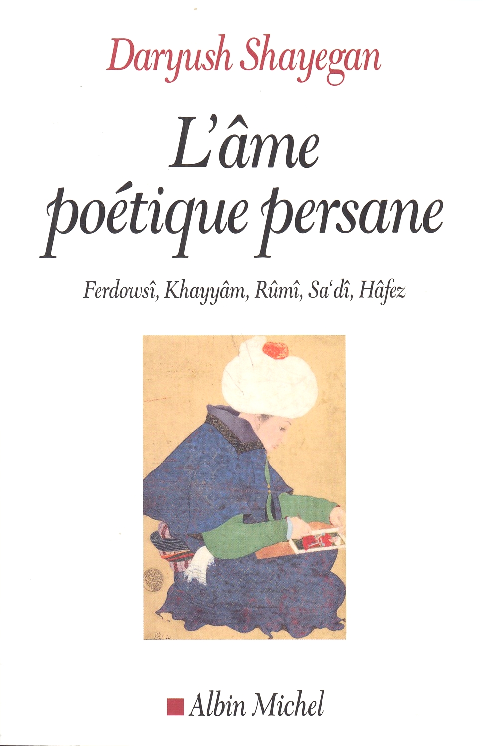 L'âme poétique persane : Ferdowsî, Khayyâm, Rûmî, Saʻdî, Hâfez