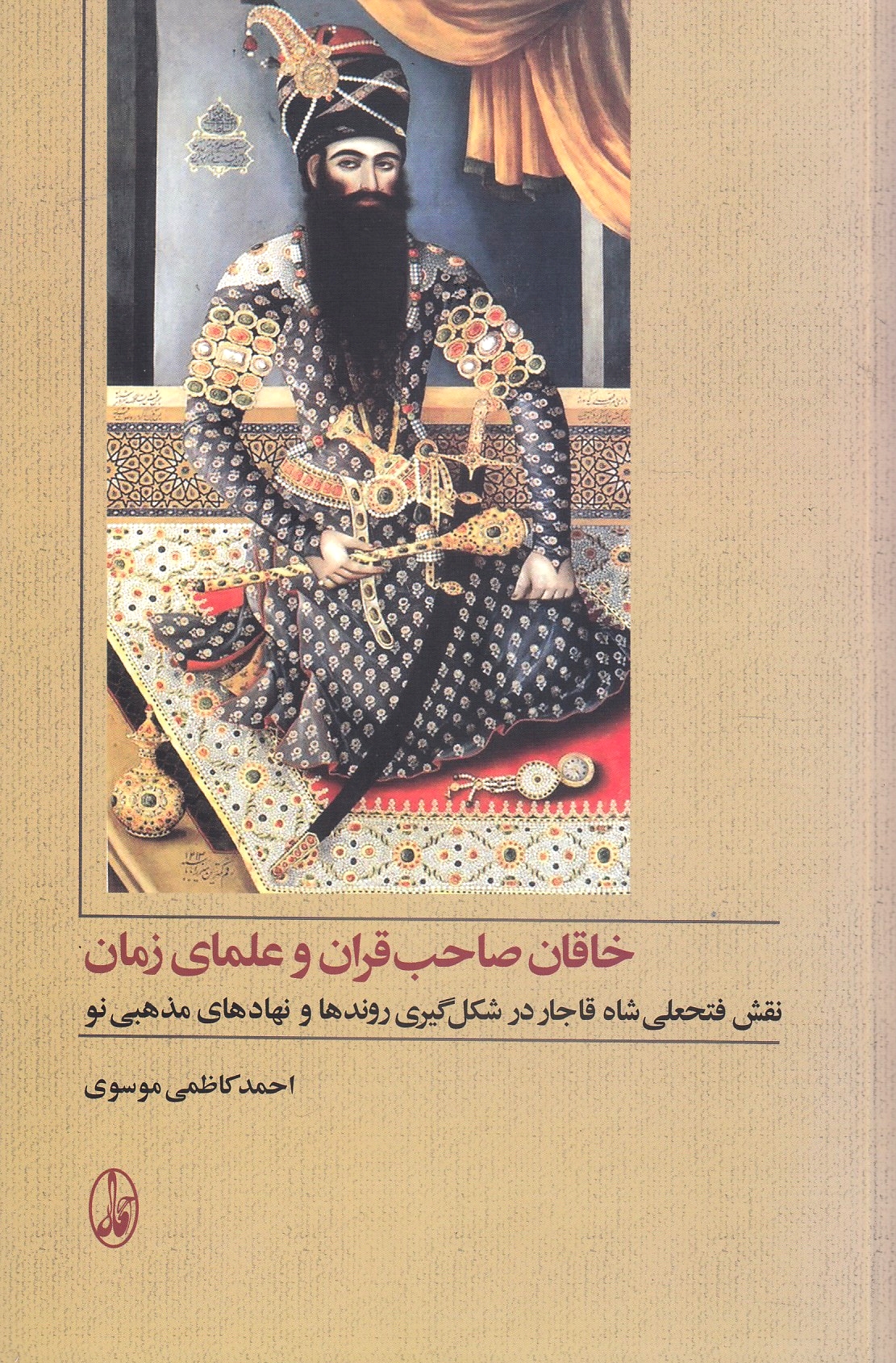 Khaqan-e Saheb-qaran va 'Olama-ye Zaman: naqsh-e Fath 'Ali Shah Qajar dar sheklgiri-ye ravand-ha va nahad-ha-ye madhhabi-ye nau.