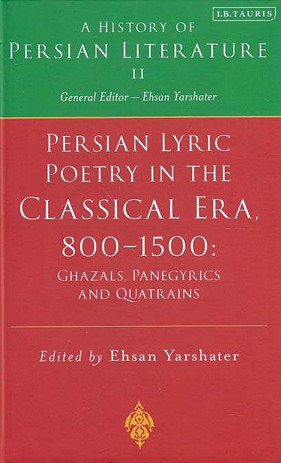 Persian Lyric Poetry in the Classical Era, 800-1500: ghazals, panegytics and quatrains.