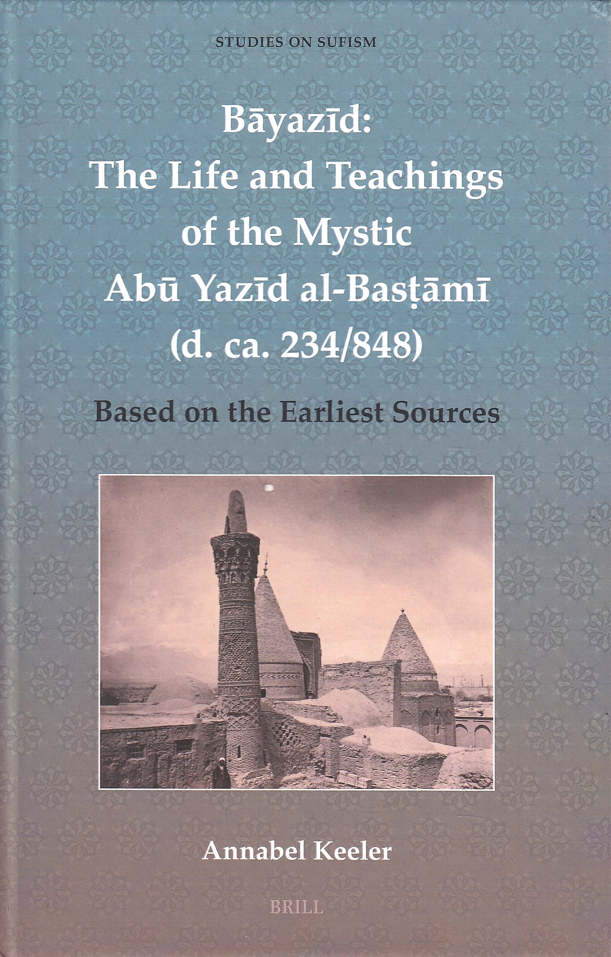 Bāyazīd : the life and teachings of the mystic Abū Yazīd al-Bastāmī (d. ca. 234/848) :