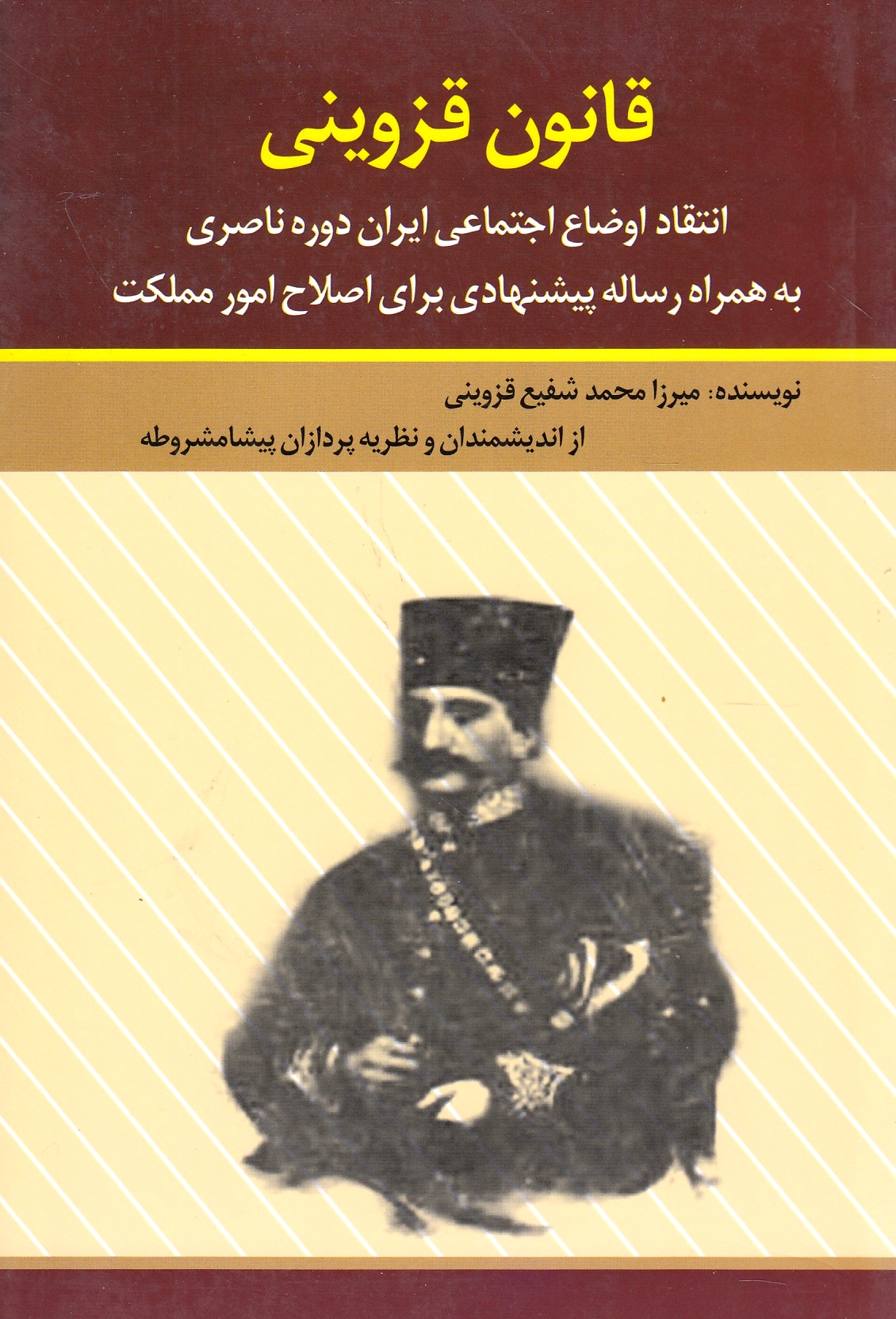 Qanun-e Qazvini: enteqad-e auda'-e ejtema'i-ye Iran-e daureh-ye Naseri beh harmrah-e resaleh-ye pishnehadi bara-ye eslah-e omur-e mamlakat.