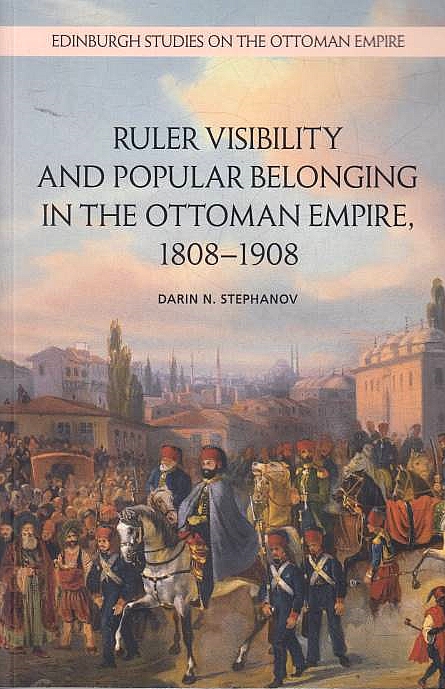 Ruler Visibility and Popular Belonging in the Ottoman Empire, 1808-1908.