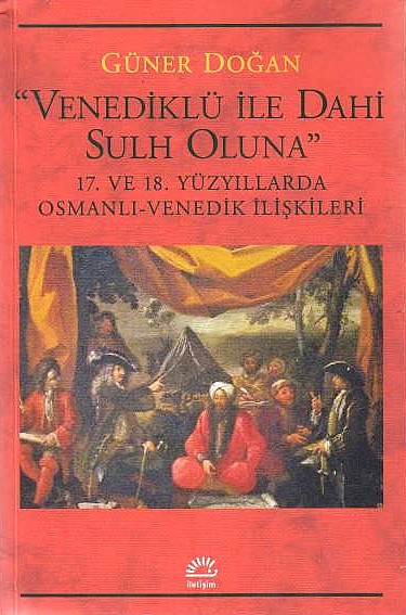 "Venediklü Ile Dahi Sulh Oluna": 17. ve 18. yüzyillarda Osmanli-Venedik iliskileri.