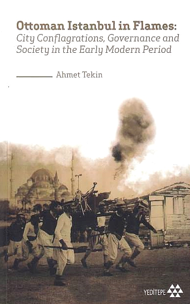 Ottoman Istanbul in Flames : city conflagrations, governance and society in the early modern period