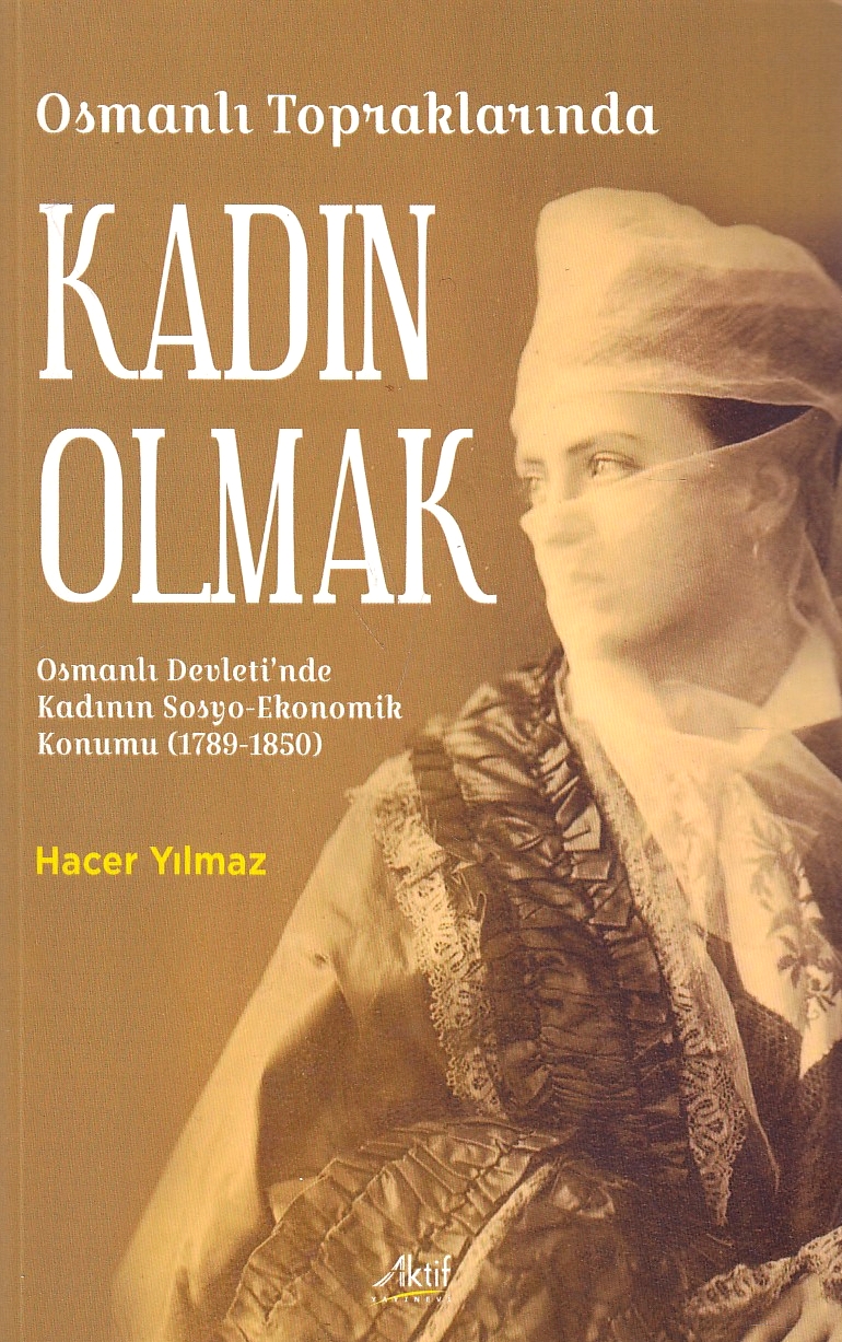 Osmanli Topraklarinda Kadin Olmak : Osmanli Devleti'nde Kadinin Sosyo-Ekonomik Konumu (1789-1850)