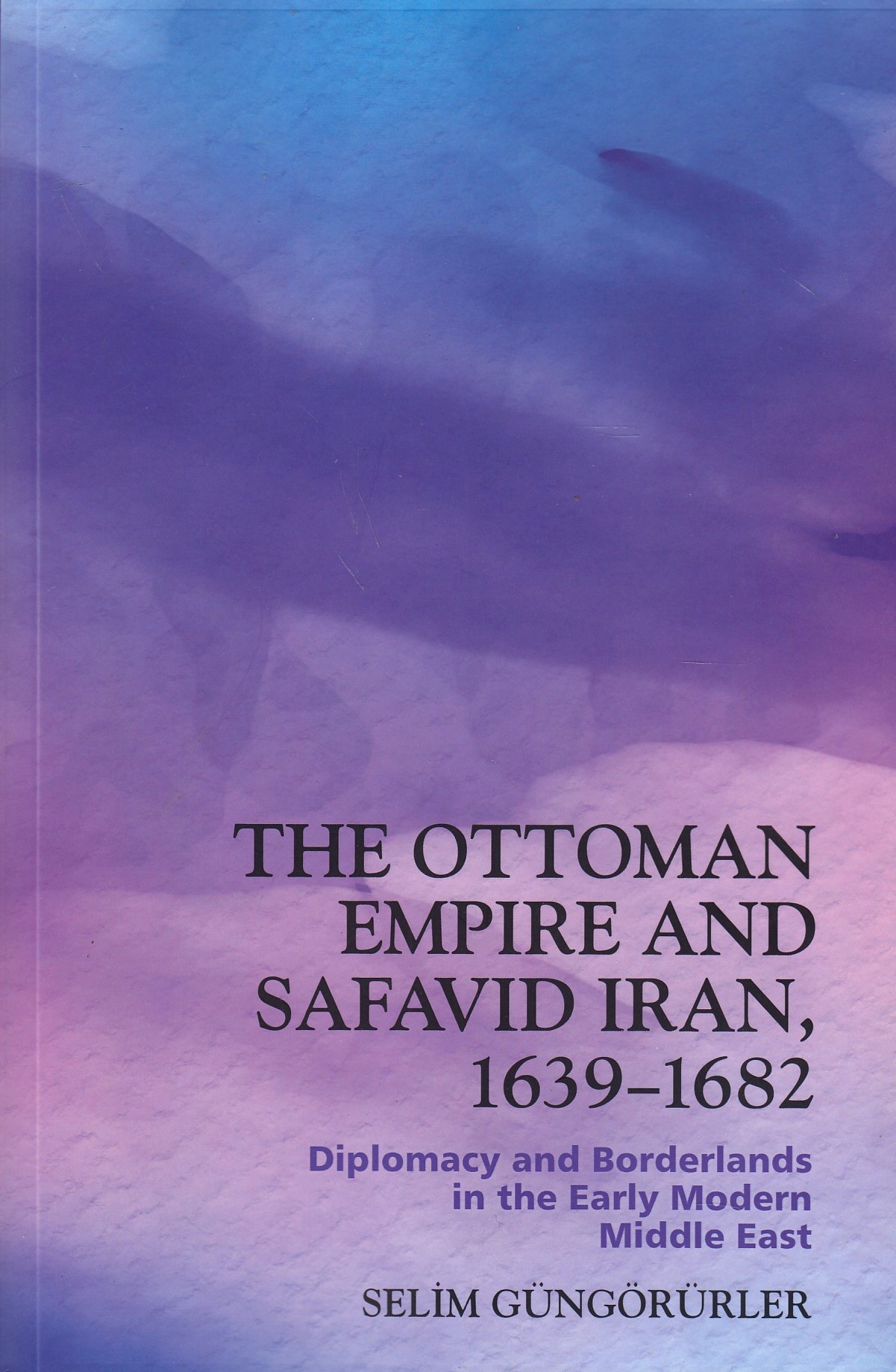 The Ottoman Empire and Safavid Iran, 1639–1683: Diplomacy and Borderlands in the Early Modern Middle East