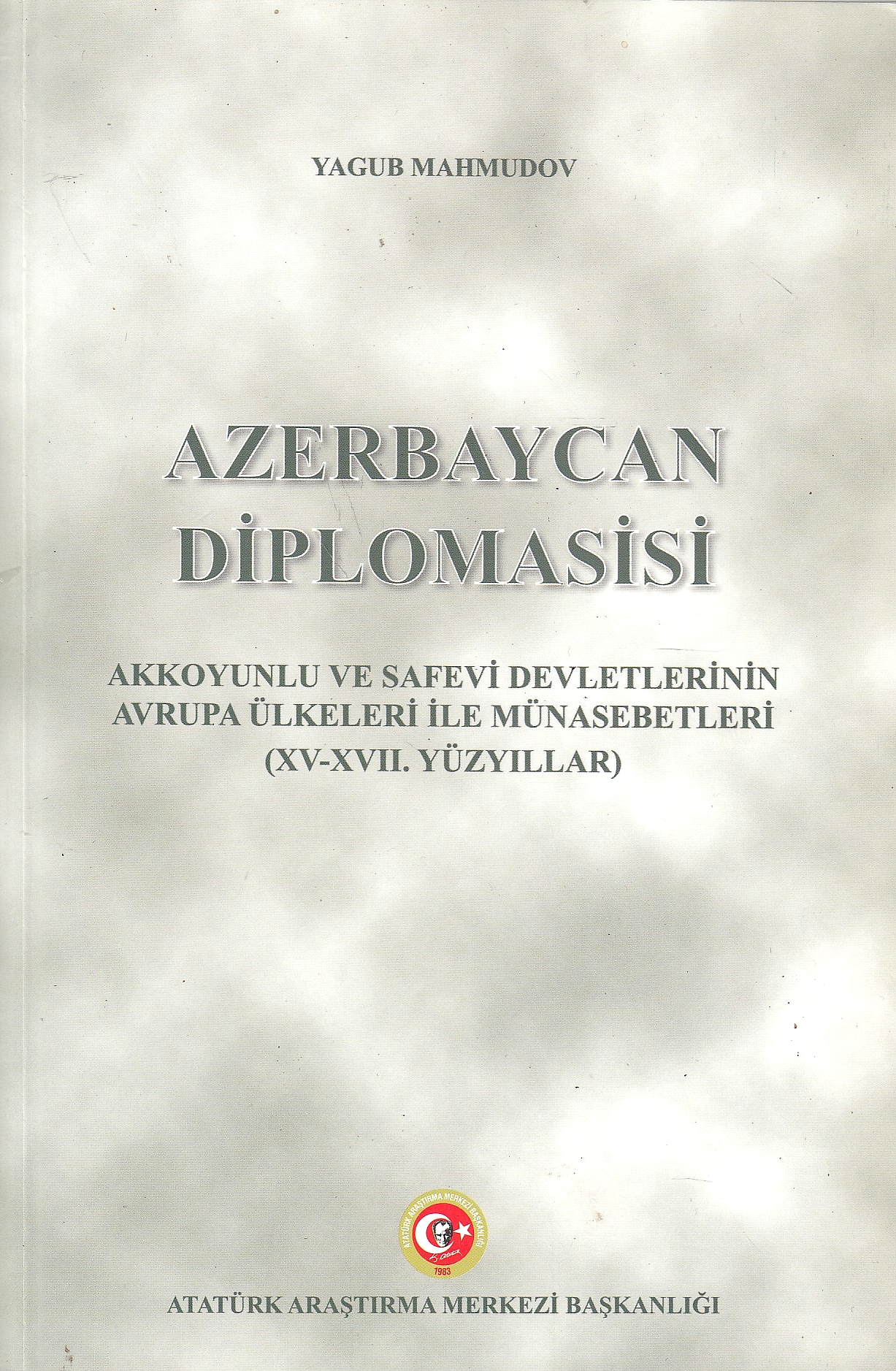 Azerbaycan Diplomasisi : Akkoyunlu ve Safevi devletlerinin Avrupa ülkeleri ile münasebetleri (XV-XVII. yüzyıllar)