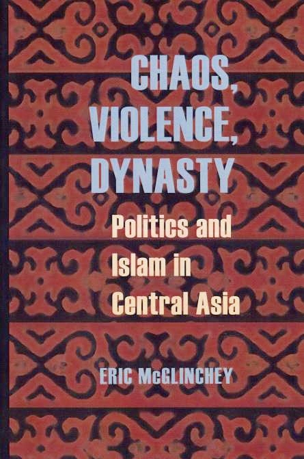 Chaos, Violence, Dynasty: politics and Islam in Central Asia.
