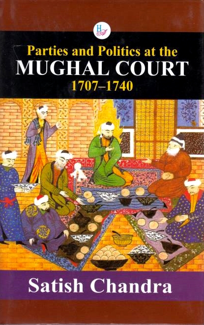 Parties and Politics at the Mughal Court 1707-1740.