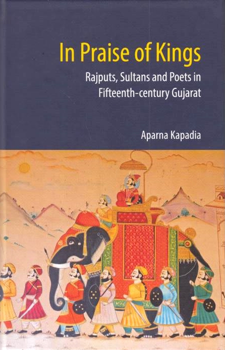 In Praise of Kings: Rajputs, Sultans and poets in fifteenth-century Gujarat.