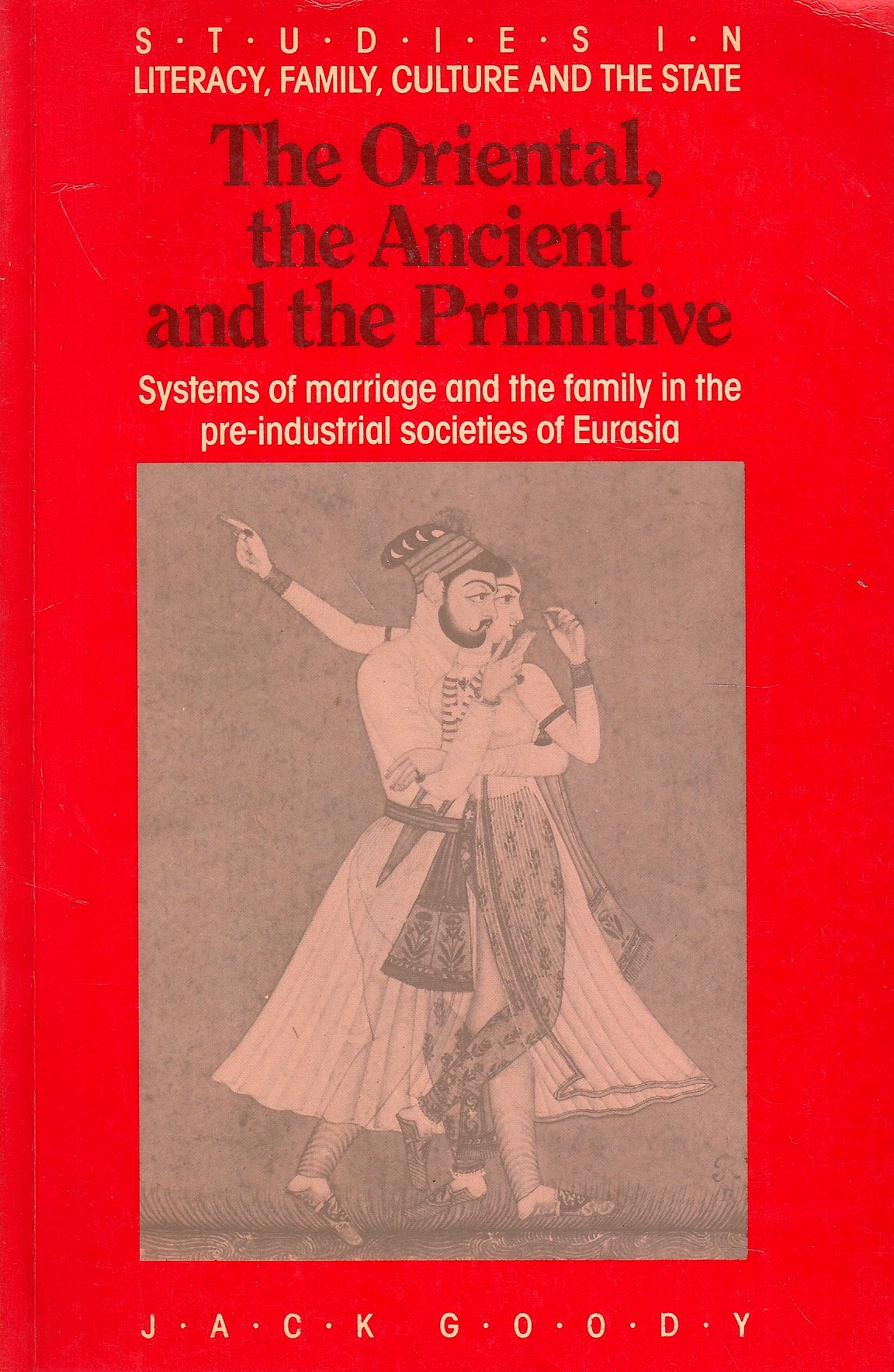 The Oriental, the Ancient and the Prtimitive: systems of marriage and the family in the pre-industry societies of Eurasia.