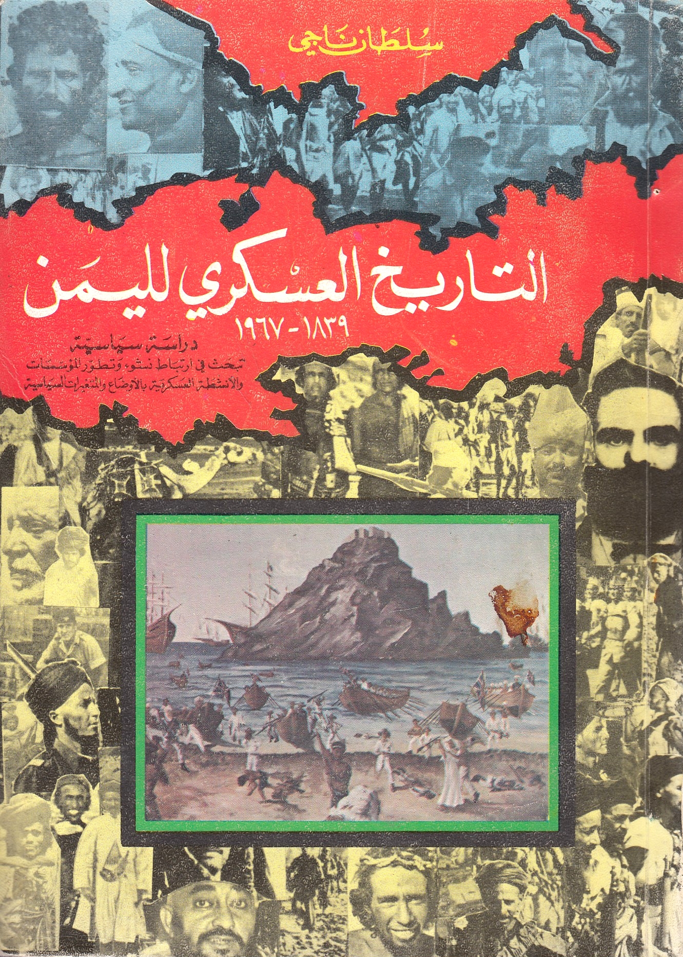 al-Tarikh al-'Askari lil-Yaman 1839-1967: dirasah siyasiyah tabhath fi irtibat nushu' wa tatawwur al-mu'assas^at wa al-anshitah al-'askariyah bi awda' wa al-mutaghayyirat al-siyasiyah: