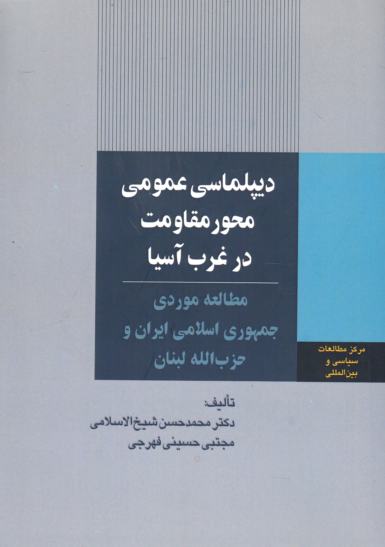 Diplumasi-ye 'Omumi-ye Mehvar-e Moqavamat dar Gharb-e Aseya: motala'eh-ye mauredi-ye Joimhuri-ye Eslami-ye Iran va Hezb Allah-e Lobnan.