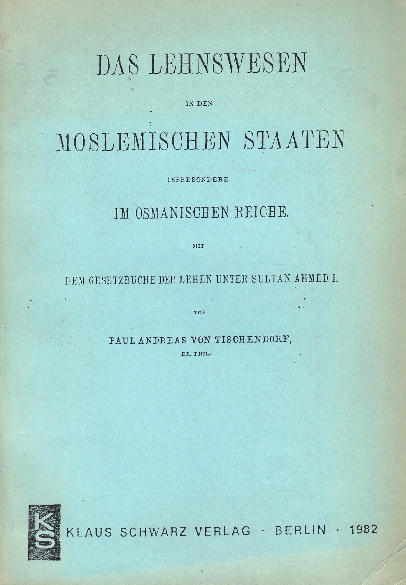 Das Lehnswesen in den moslemischen Staaten, insbesondere im osmanischen Reiche Mit dem Gesetzbuche der Lehen unter Sultan Ahmed I.