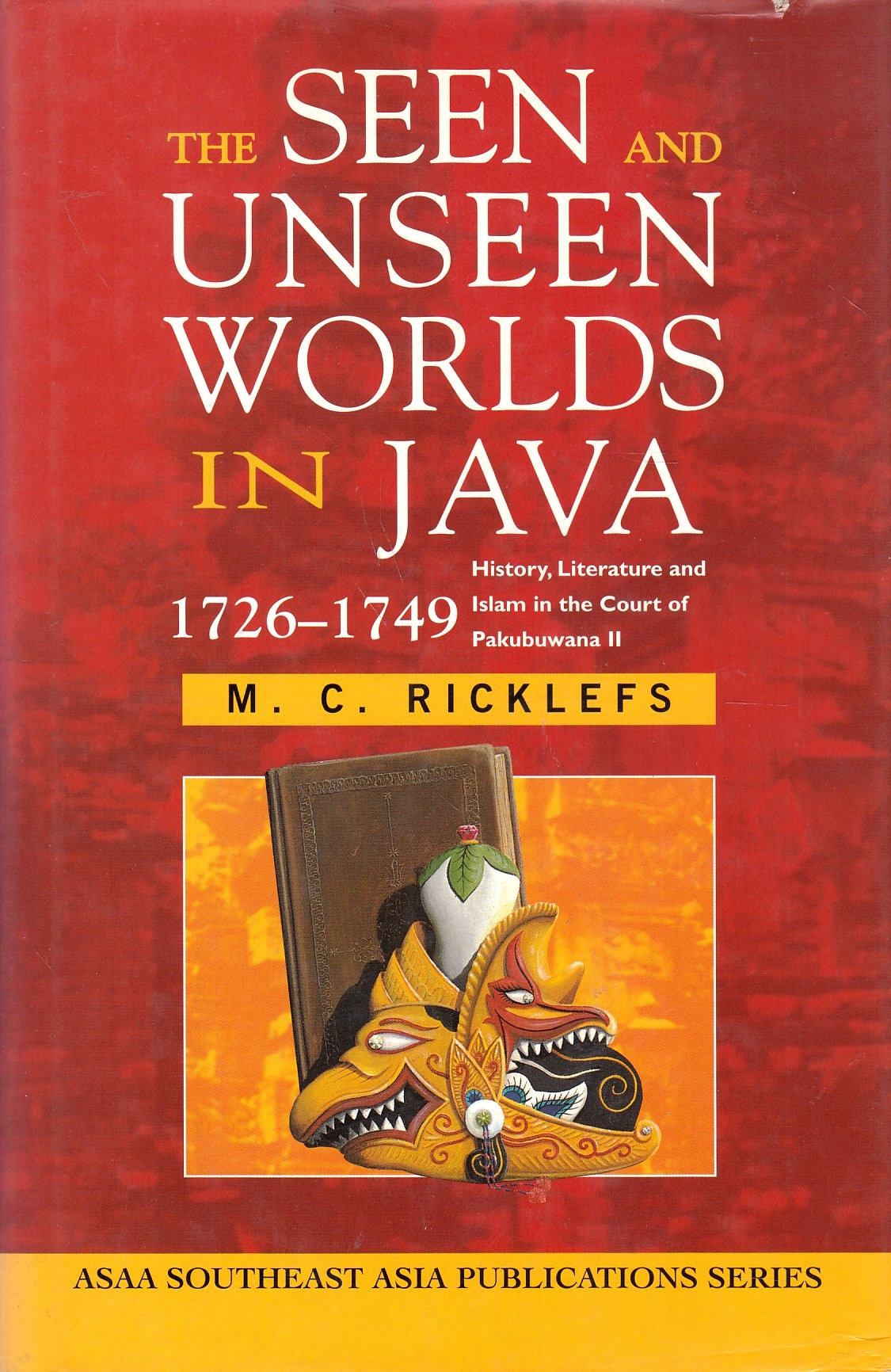 The Seen and Unseen Worlds in Java, 1726-1749: history, literature and Islam in the court of Pakubuwana II.